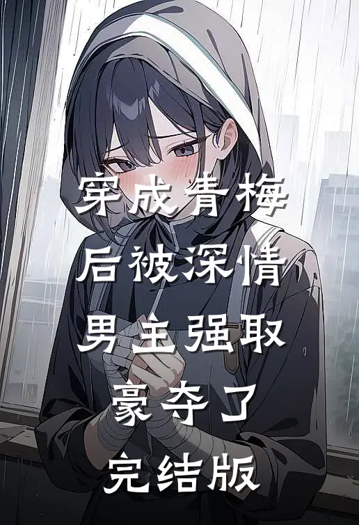 穿成青梅后被深情男主强取豪夺了完结版