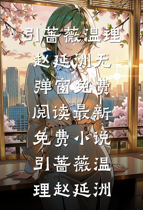 引蔷薇温理赵延洲无弹窗免费阅读_最新免费小说引蔷薇温理赵延洲