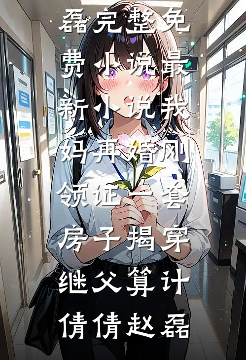 我妈再婚刚领证一套房子揭穿继父算计倩倩赵磊完整免费小说_最新小说我妈再婚刚领证一套房子揭穿继父算计倩倩赵磊
