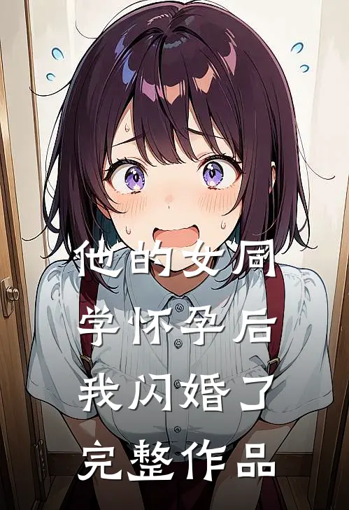 他的女同学怀孕后，我闪婚了完整作品