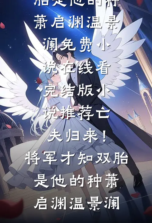 亡夫归来！将军才知双胎是他的种萧启渊温景澜免费小说在线看_完结版小说推荐亡夫归来！将军才知双胎是他的种(萧启渊温景澜)