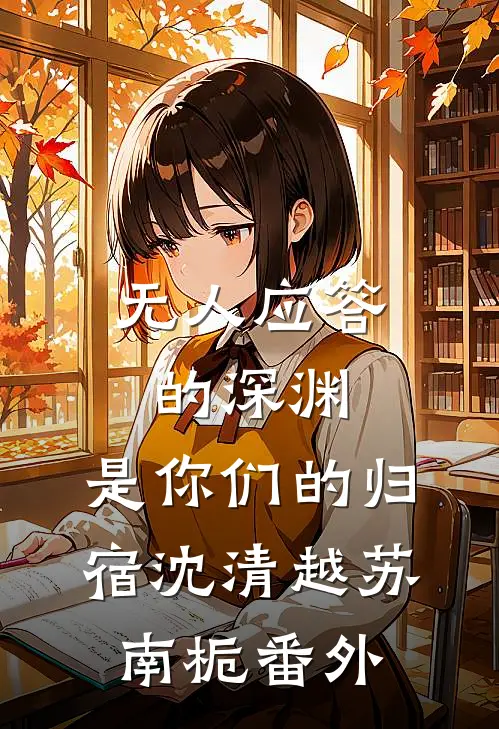 无人应答的深渊，是你们的归宿沈清越苏南栀番外