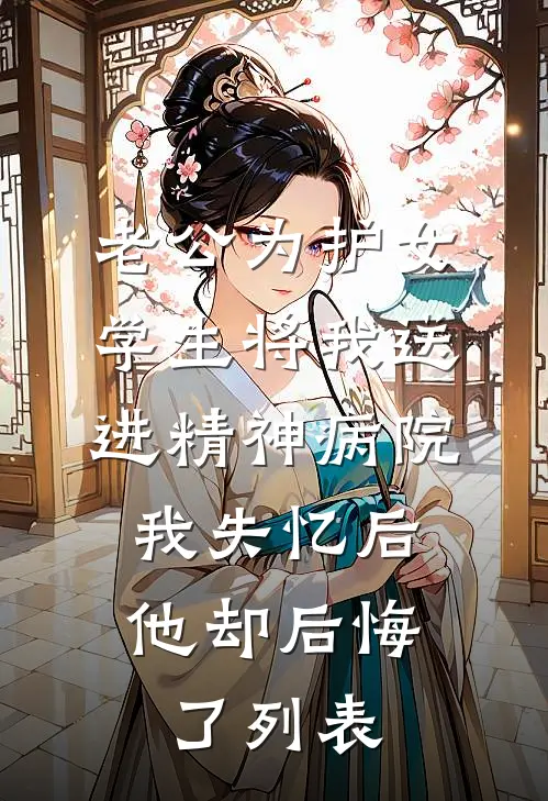 老公为护女学生将我送进精神病院，我失忆后他却后悔了列表