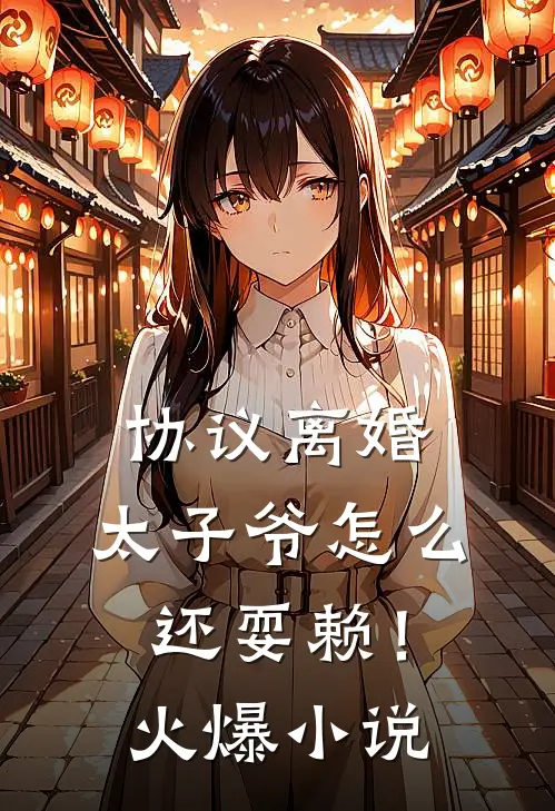 协议离婚，太子爷怎么还耍赖！火爆小说