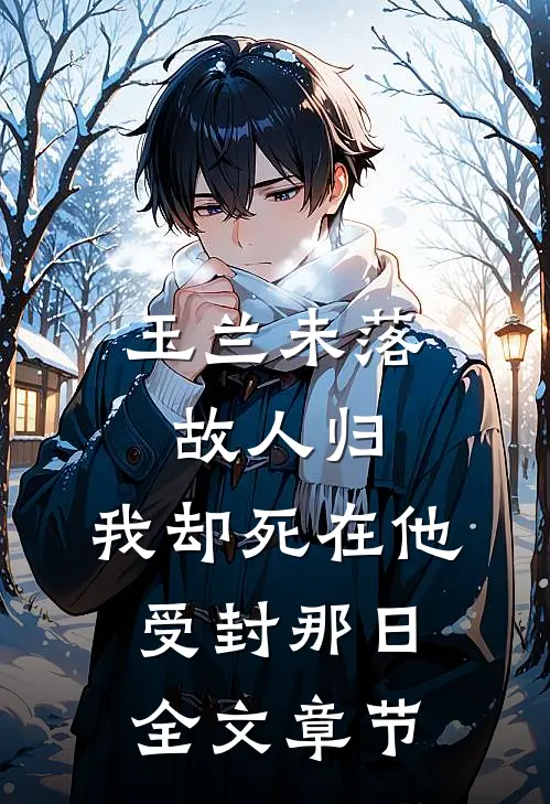 玉兰未落故人归，我却死在他受封那日全文章节