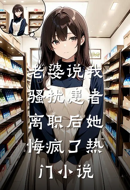 老婆说我骚扰患者，离职后她悔疯了热门小说