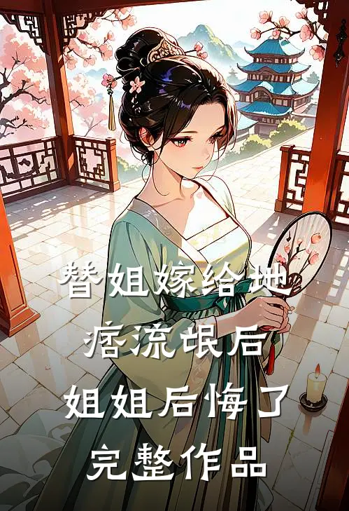 替姐嫁给地痞流氓后，姐姐后悔了完整作品