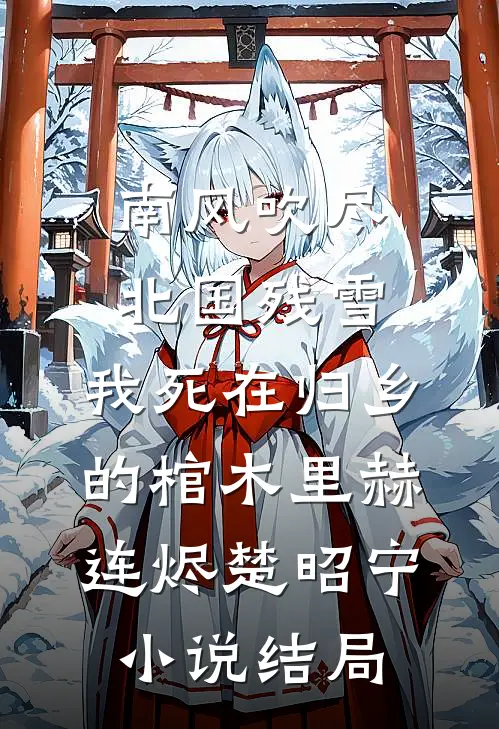 南风吹尽北国残雪，我死在归乡的棺木里赫连烬楚昭宁小说结局