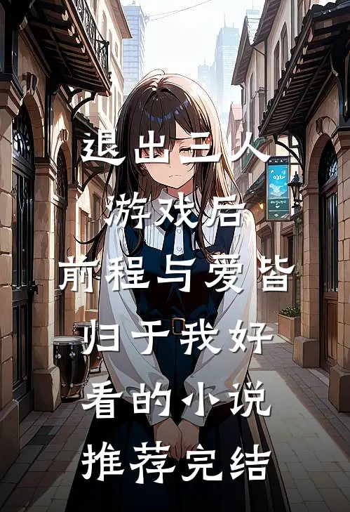 退出三人游戏后，前程与爱皆归于我好看的小说推荐完结