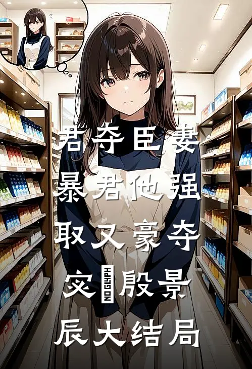 君夺臣妻，暴君他强取又豪夺宓媱殷景辰大结局
