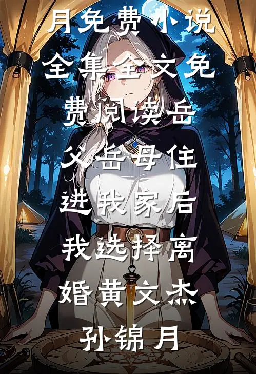 岳父岳母住进我家后，我选择离婚(黄文杰孙锦月)免费小说全集_全文免费阅读岳父岳母住进我家后，我选择离婚黄文杰孙锦月