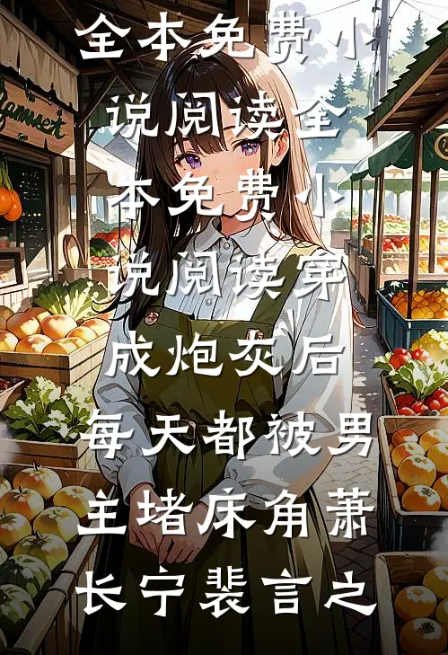 穿成炮灰后：每天都被男主堵床角萧长宁裴言之全本免费小说阅读_全本免费小说阅读穿成炮灰后：每天都被男主堵床角萧长宁裴言之