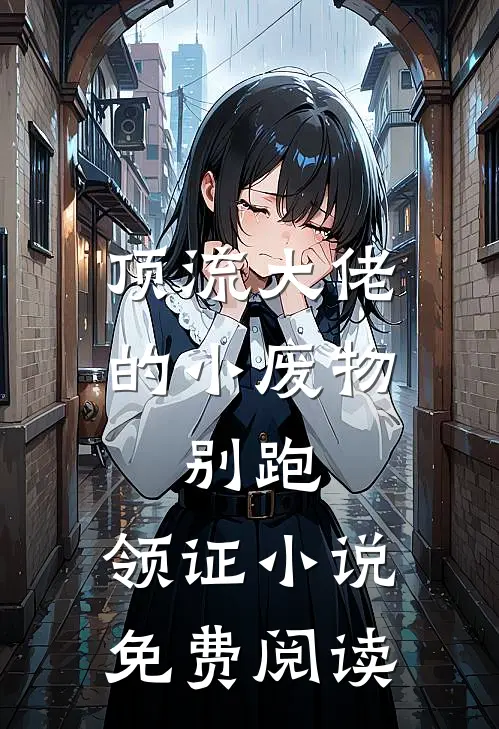 顶流大佬的小废物：别跑，领证小说免费阅读