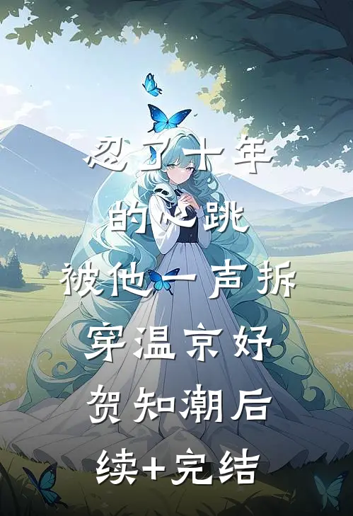 忍了十年的心跳，被他一声拆穿温京妤贺知潮后续+完结