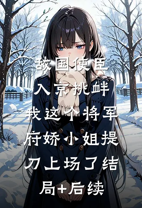 敌国使臣入京挑衅，我这个将军府娇小姐提刀上场了结局+后续