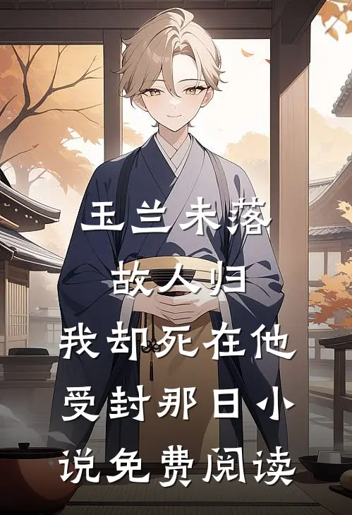 玉兰未落故人归，我却死在他受封那日小说免费阅读