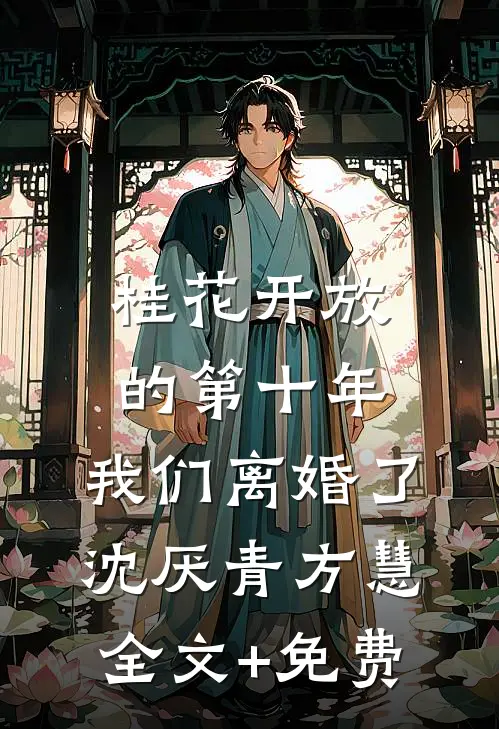 桂花开放的第十年，我们离婚了沈厌青方慧全文+免费