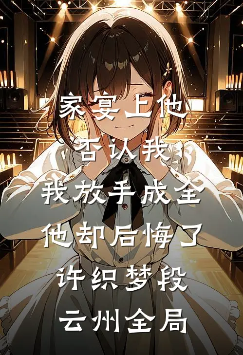 家宴上他否认我，我放手成全他却后悔了许织梦段云州全局