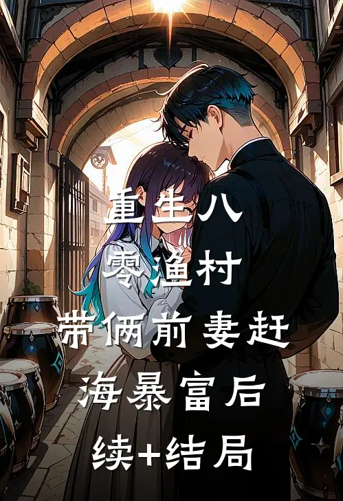 重生八零渔村，带俩前妻赶海暴富后续+结局