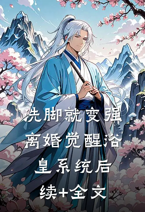 洗脚就变强：离婚觉醒浴皇系统后续+全文