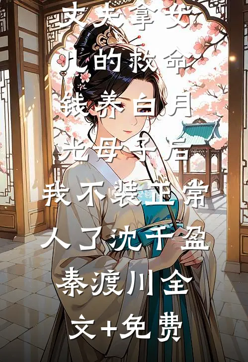 丈夫拿女儿的救命钱养白月光母子后，我不装正常人了沈千盈秦渡川全文+免费