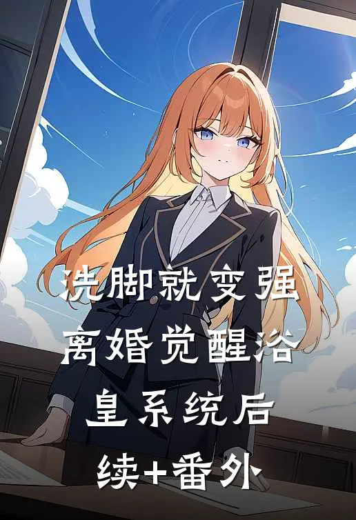 洗脚就变强：离婚觉醒浴皇系统后续+番外