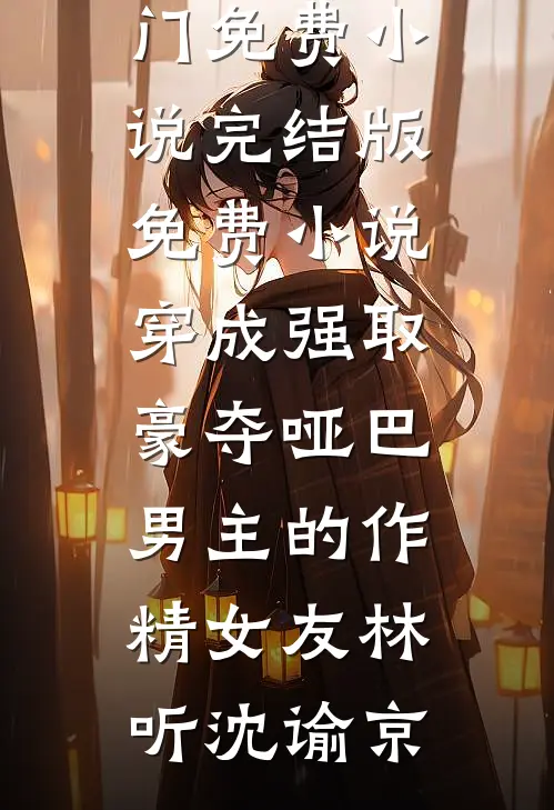 穿成强取豪夺哑巴男主的作精女友林听沈谕京热门免费小说_完结版免费小说穿成强取豪夺哑巴男主的作精女友(林听沈谕京)