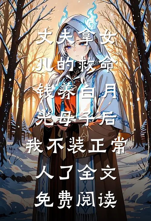 丈夫拿女儿的救命钱养白月光母子后，我不装正常人了全文免费阅读