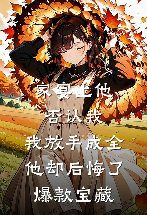 家宴上他否认我，我放手成全他却后悔了爆款宝藏