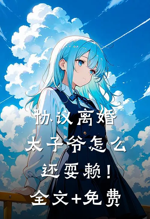 协议离婚，太子爷怎么还耍赖！全文+免费