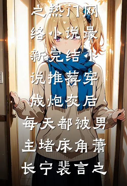 穿成炮灰后：每天都被男主堵床角(萧长宁裴言之)热门网络小说_最新完结小说推荐穿成炮灰后：每天都被男主堵床角萧长宁裴言之