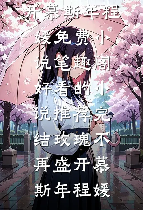 玫瑰不再盛开(慕斯年程媛)免费小说笔趣阁_好看的小说推荐完结玫瑰不再盛开慕斯年程媛