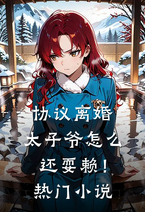 协议离婚，太子爷怎么还耍赖！热门小说