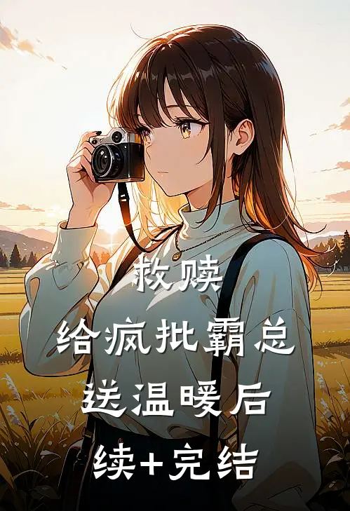 救赎：给疯批霸总送温暖后续+完结