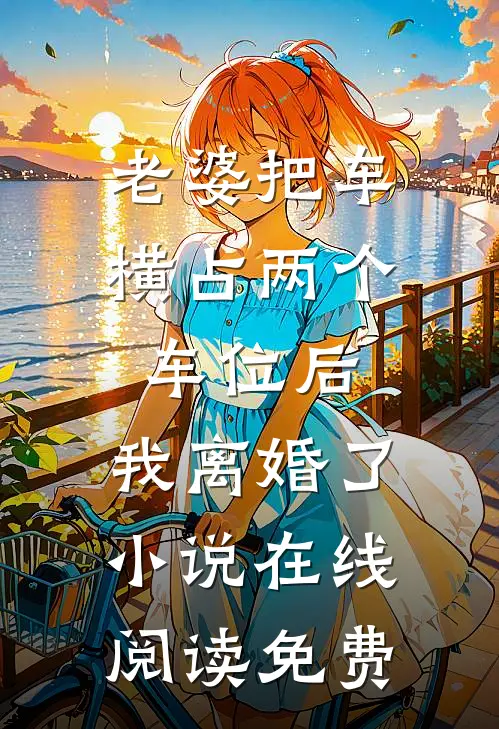 老婆把车横占两个车位后，我离婚了小说在线阅读免费