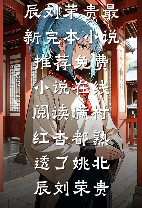 满村红杏都熟透了姚北辰刘荣贵最新完本小说推荐_免费小说在线阅读满村红杏都熟透了(姚北辰刘荣贵)