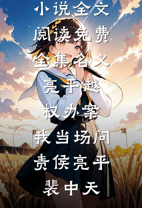 名义：亮平越权办案，我当场问责(侯亮平裴中天)在线免费小说_全文阅读免费全集名义：亮平越权办案，我当场问责(侯亮平裴中天)
