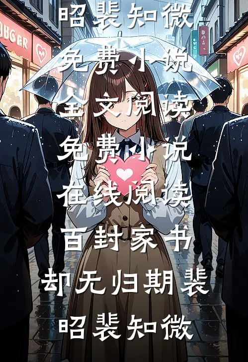 百封家书，却无归期裴昭裴知微免费小说全文阅读_免费小说在线阅读百封家书，却无归期裴昭裴知微