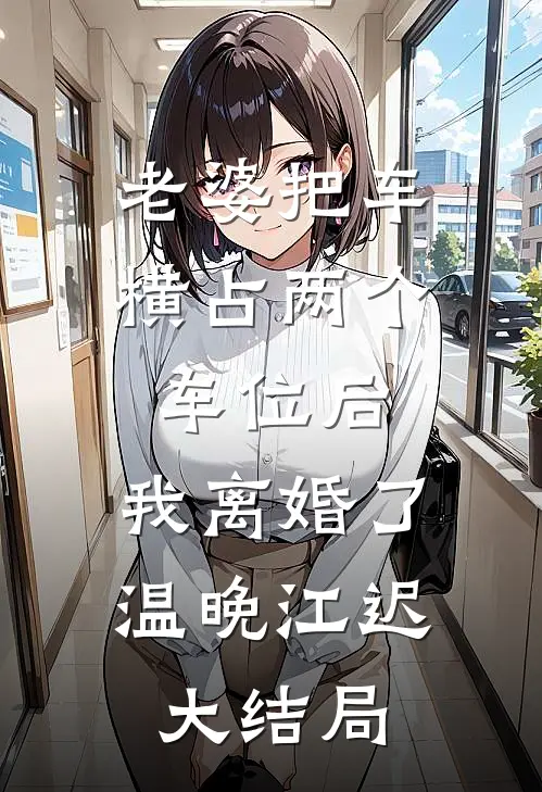 老婆把车横占两个车位后，我离婚了温晚江迟大结局