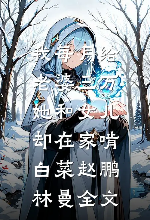 我每月给老婆三万，她和女儿却在家啃白菜赵鹏林曼全文