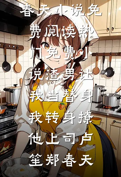 渣男让我当替身，我转身撩他上司卢笙郑春天小说免费阅读_热门免费小说渣男让我当替身，我转身撩他上司(卢笙郑春天)