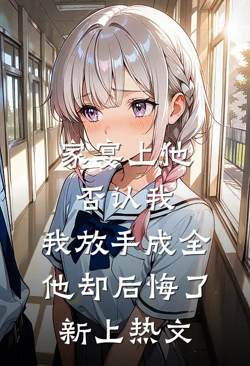 家宴上他否认我，我放手成全他却后悔了新上热文