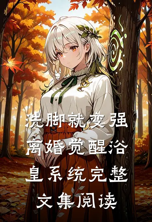 洗脚就变强：离婚觉醒浴皇系统完整文集阅读