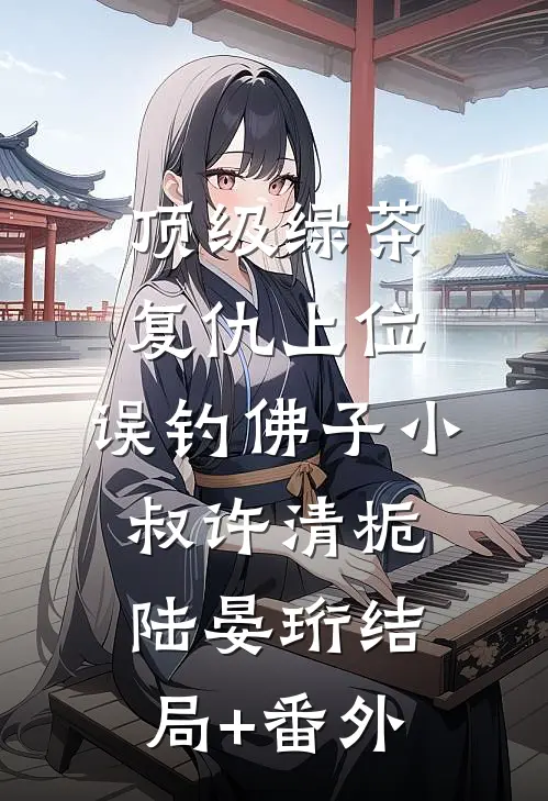 顶级绿茶复仇上位，误钓佛子小叔许清栀陆晏珩结局+番外