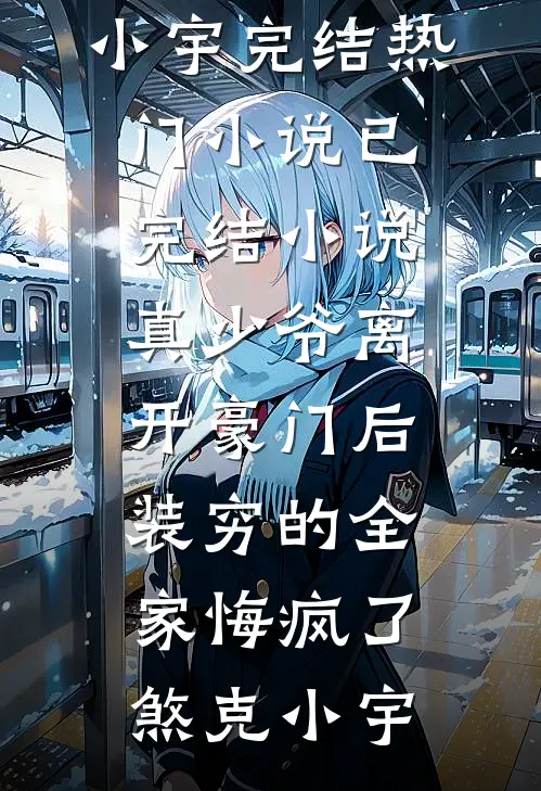 真少爷离开豪门后，装穷的全家悔疯了煞克小宇完结热门小说_已完结小说真少爷离开豪门后，装穷的全家悔疯了煞克小宇