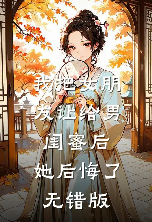我把女朋友让给男闺蜜后，她后悔了无错版
