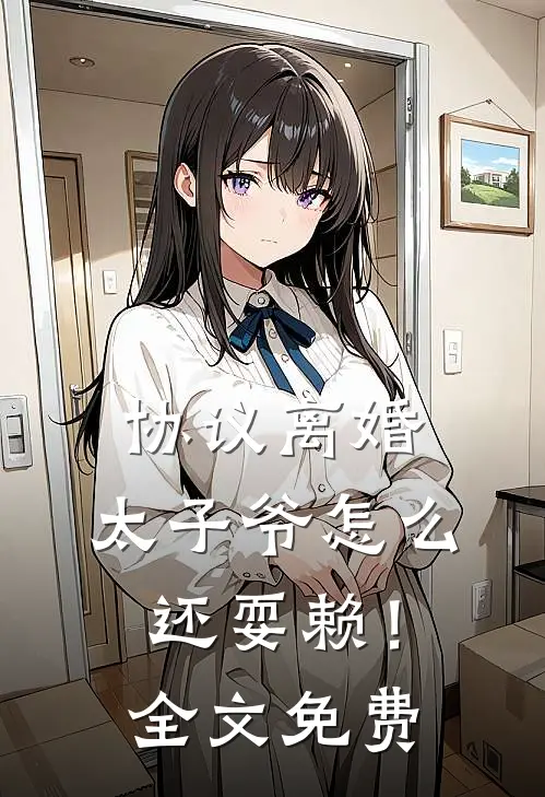 协议离婚，太子爷怎么还耍赖！全文免费