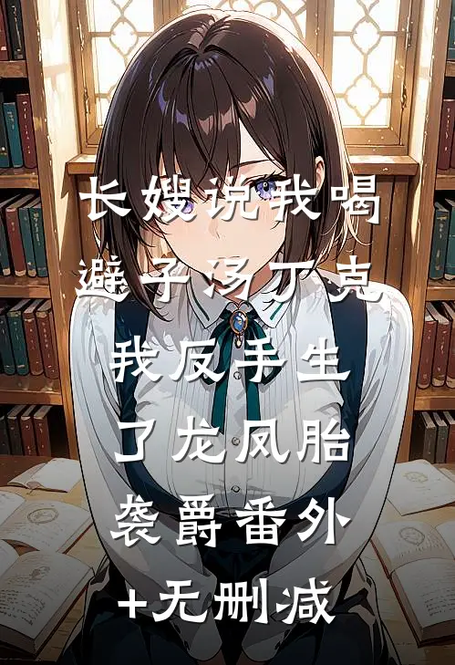 长嫂说我喝避子汤丁克，我反手生了龙凤胎袭爵番外+无删减