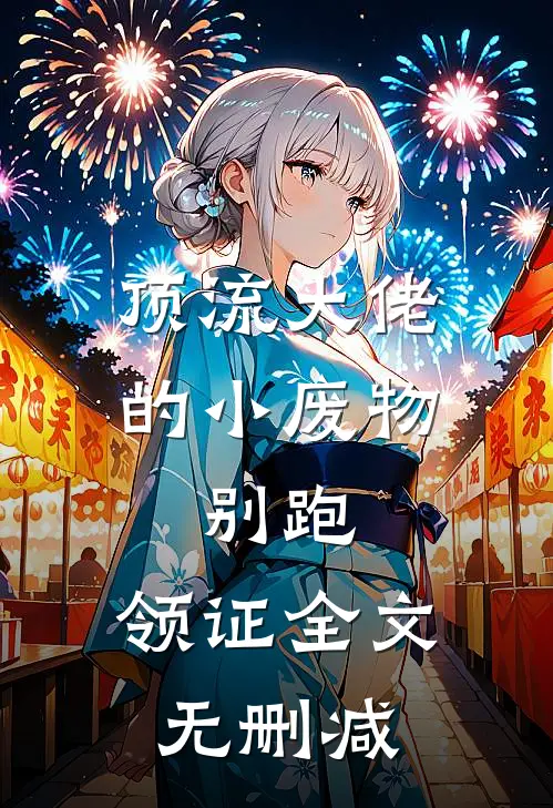 顶流大佬的小废物：别跑，领证全文无删减