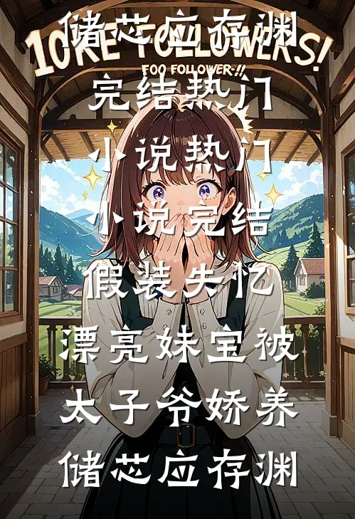 假装失忆，漂亮妹宝被太子爷娇养储芯应存渊完结热门小说_热门小说完结假装失忆，漂亮妹宝被太子爷娇养(储芯应存渊)